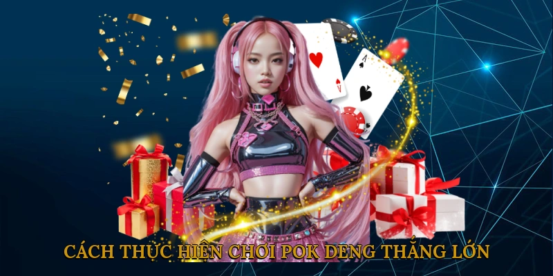 Cách Thực Hiện Chơi Pok Deng Thắng Lớn