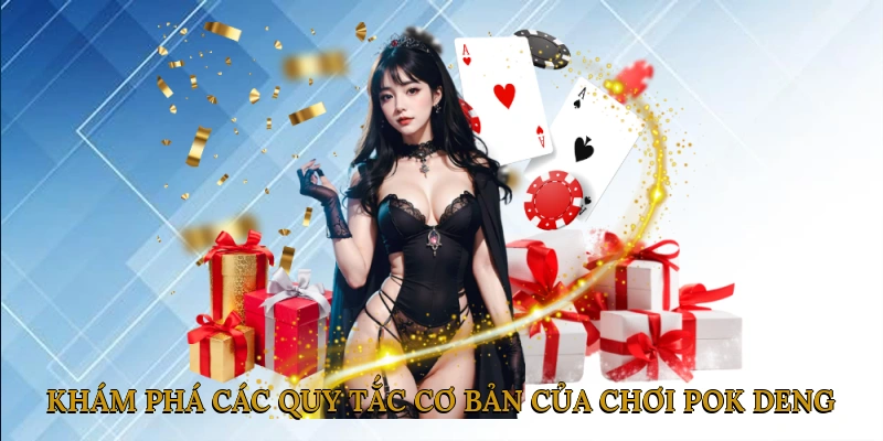 Khám Phá Các Quy Tắc Cơ Bản Của Chơi Pok Deng