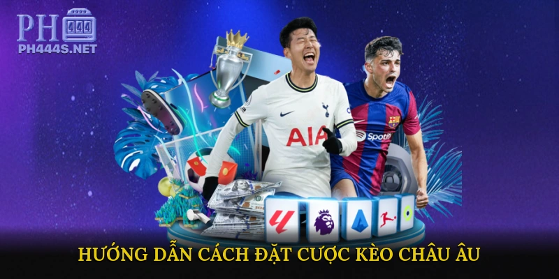 Hướng Dẫn Cách Đặt Cược Kèo Châu Âu